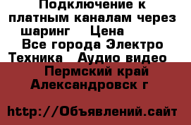 Подключение к платным каналам через шаринг  › Цена ­ 100 - Все города Электро-Техника » Аудио-видео   . Пермский край,Александровск г.